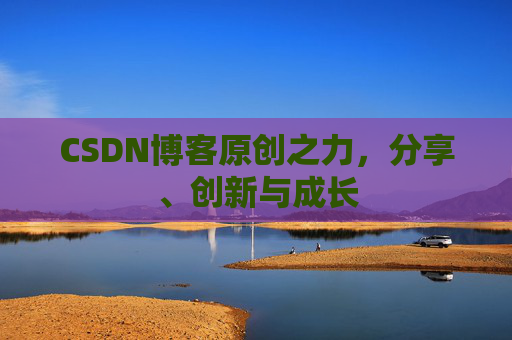 CSDN博客原创之力,分享、创新与成长